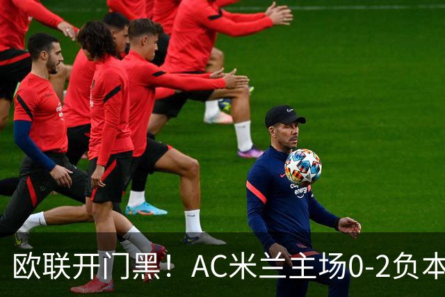 欧联开门黑！AC米兰主场0-2负本菲卡 卡明斯基传射卢克巴基奥破门